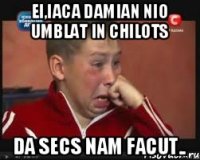 Ei,iaca damian nio umblat in chilots Da secs nam facut..
