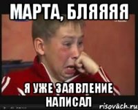 Марта, бляяяя Я уже заявление написал