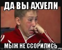 Да вы ахуели Мыж не ссорились