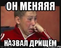 Он меняяя Назвал дрищём