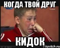 КОГДА ТВОЙ ДРУГ КИДОК