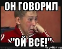 ОН ГОВОРИЛ "ОЙ ВСЕ!"