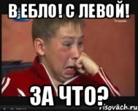 В ебло! С левой! За что?