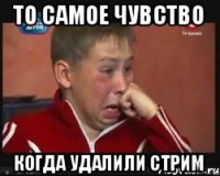 ТО САМОЕ ЧУВСТВО КОГДА УДАЛИЛИ СТРИМ