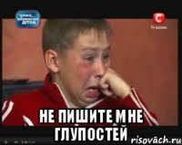  Не пишите мне глупостей