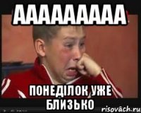 ААААААААА понеділок уже близько