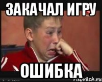 ЗАКАЧАЛ ИГРУ ОШИБКА