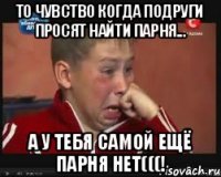 То чувство когда подруги просят найти парня... А у тебя самой ещё парня нет(((!