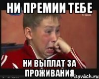 НИ ПРЕМИИ ТЕБЕ НИ ВЫПЛАТ ЗА ПРОЖИВАНИЯ