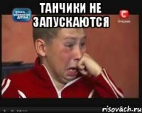 ТАНЧИКИ НЕ ЗАПУСКАЮТСЯ 