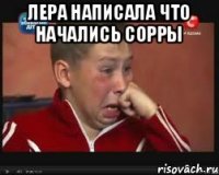 Лера написала что начались сорры 