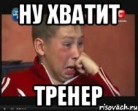 ну хватит тренер