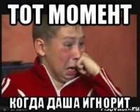 Тот момент Когда Даша игнорит