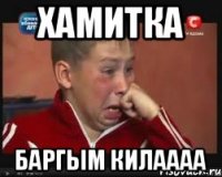 Хамитка Баргым килаааа