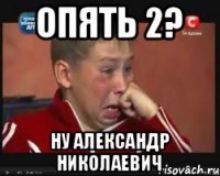 Опять 2? Ну Александр Николаевич