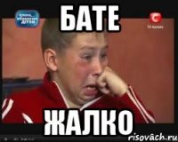 БАТЕ ЖАЛКО