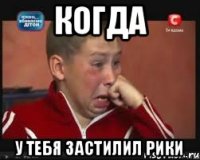 Когда у тебя застилил рики