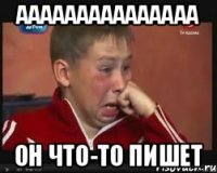 ааааааааааааааа он что-то пишет