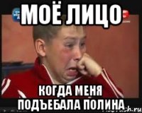 Моё лицо когда меня подъебала Полина