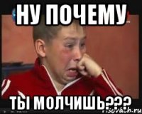 НУ ПОЧЕМУ ТЫ МОЛЧИШЬ???