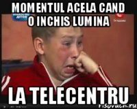 Momentul acela cand o inchis lumina La Telecentru