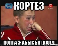 Кортез полга жабысып калд