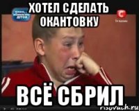 хотел сделать окантовку всё сбрил