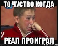 то чуство когда реал проиграл