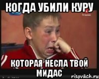 Когда убили куру Которая несла твой мидас