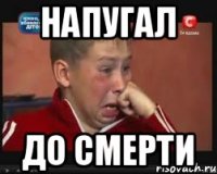 НАПУГАЛ ДО СМЕРТИ