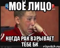 Моё лицо Когда рак взрывает тебе бк