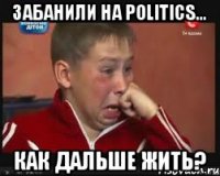 Забанили на politics... Как дальше жить?