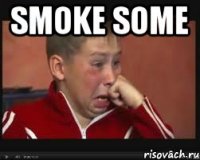 Smoke some 