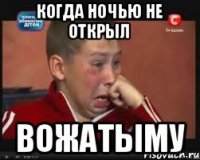 Когда ночью не открыл вожатыму