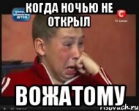 Когда ночью не открыл вожатому