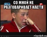 со мной не разговаривает настя 