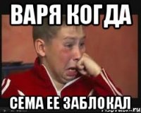 варя когда сема ее заблокал
