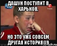 Дашун поступит в Харьков, но это уже совсем другая история((9