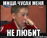 миша чусак меня не любит