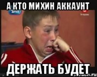 А кто михин Аккаунт держать будет