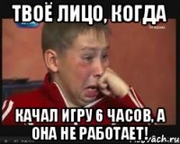 Твоё лицо, когда Качал игру 6 часов, а она не РАБОТАЕТ!