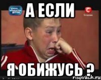 А если я обижусь ?