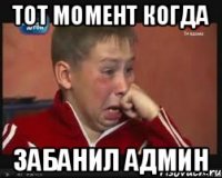 Тот момент когда Забанил админ