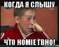Когда я слышу Что HOMIE гвно!