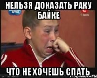 нельзя доказать раку байке что не хочешь спать