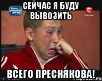 Сейчaс я буду вывозить всего Пресняковa!