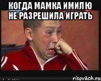 Когда мамка Имилю не разрешила играть 