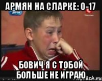армян на сларке: 0-17 бович я с тобой больше не играю