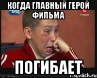 когда главный герой фильма погибает
