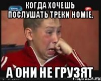 когда хочешь послушать треки HOMIE, а они не грузят